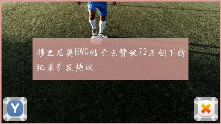 穆里尼奥HWG帖子点赞破72万创下新纪录引发热议