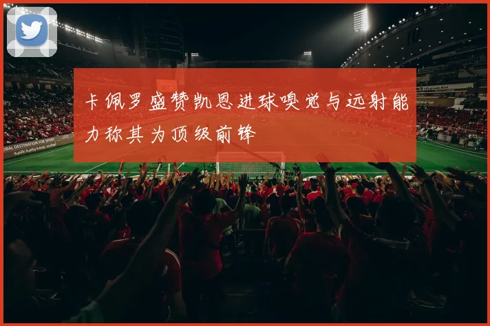 卡佩罗盛赞凯恩进球嗅觉与远射能力称其为顶级前锋