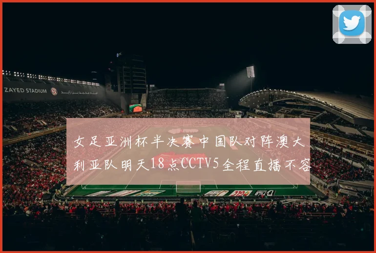 女足亚洲杯半决赛中国队对阵澳大利亚队明天18点CCTV5全程直播不容错过