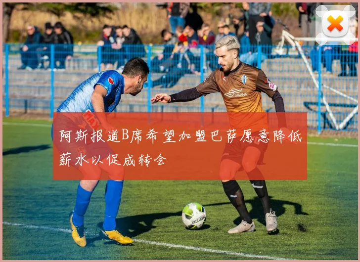 阿斯报道B席希望加盟巴萨愿意降低薪水以促成转会