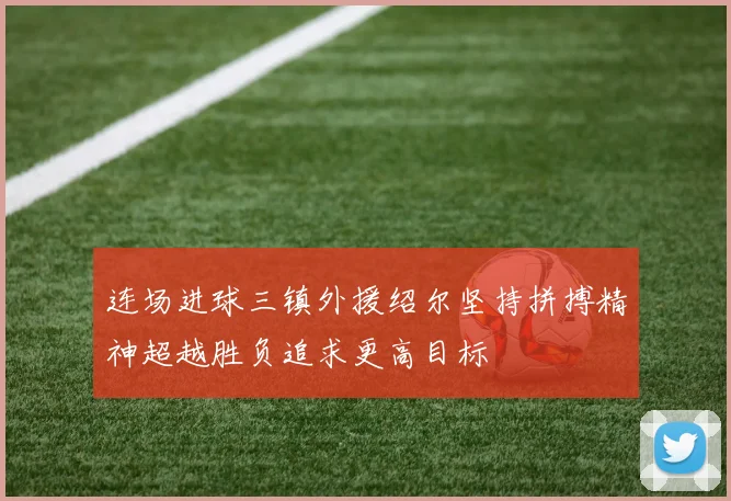 连场进球三镇外援绍尔坚持拼搏精神超越胜负追求更高目标
