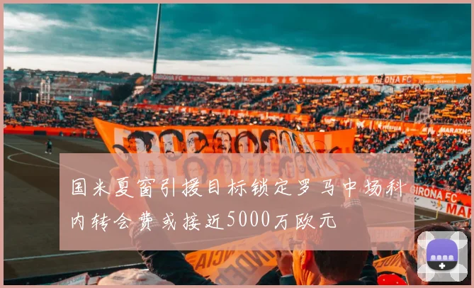 国米夏窗引援目标锁定罗马中场科内转会费或接近5000万欧元