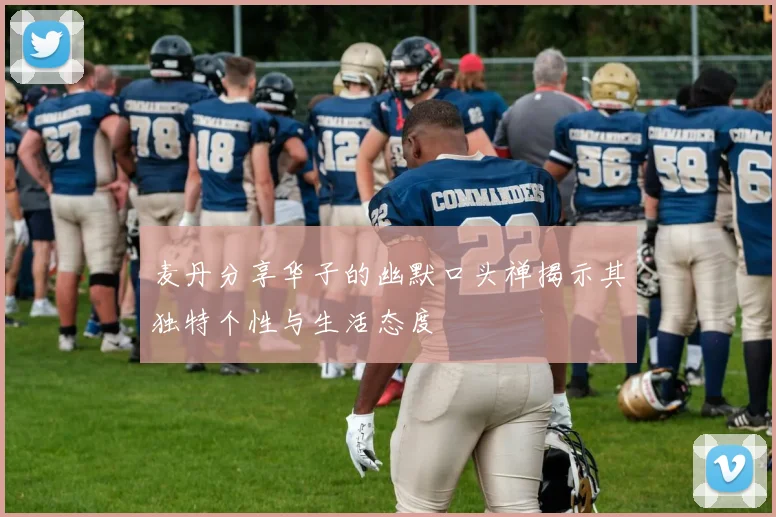 麦丹分享华子的幽默口头禅揭示其独特个性与生活态度