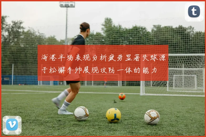 海港半场表现分析疲劳显著失球源于松懈李帅展现攻防一体的能力
