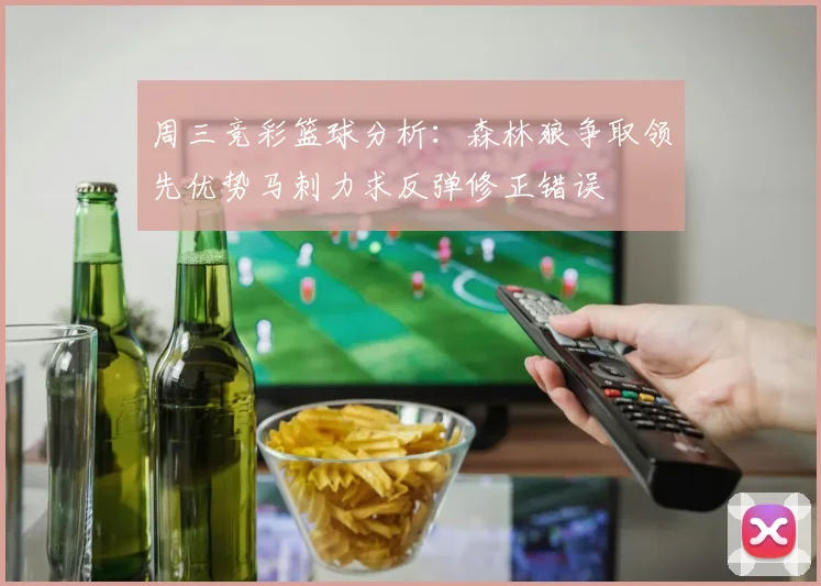 周三竞彩篮球分析：森林狼争取领先优势马刺力求反弹修正错误