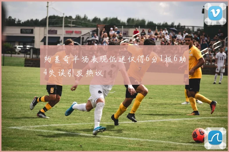 约基奇半场表现低迷仅得6分1板6助4失误引发热议