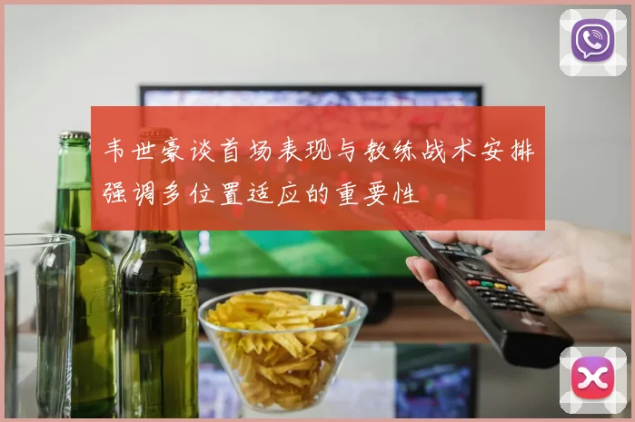 韦世豪谈首场表现与教练战术安排强调多位置适应的重要性