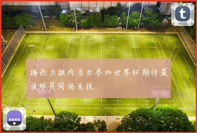梅西力挺内马尔参加世界杯期待最佳球员同场竞技