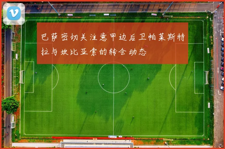 巴萨密切关注意甲边后卫帕莱斯特拉与坎比亚索的转会动态