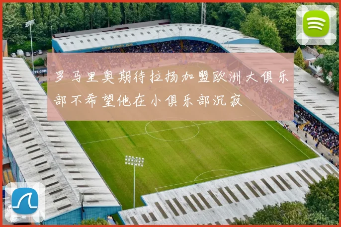 罗马里奥期待拉扬加盟欧洲大俱乐部不希望他在小俱乐部沉寂