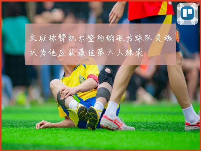 文班称赞凯尔登约翰逊为球队灵魂认为他应获最佳第六人殊荣