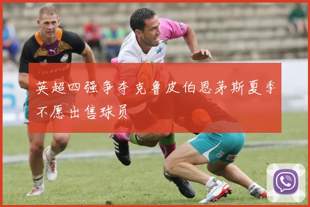 英超四强争夺克鲁皮伯恩茅斯夏季不愿出售球员