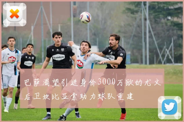 巴萨渴望引进身价3000万欧的尤文后卫坎比亚索助力球队重建