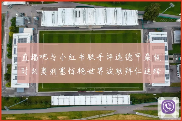 直播吧与小红书联手评选德甲最佳时刻奥利塞惊艳世界波助拜仁逆转胜利