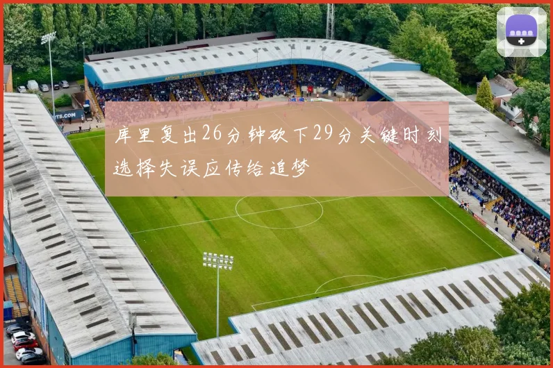 库里复出26分钟砍下29分关键时刻选择失误应传给追梦